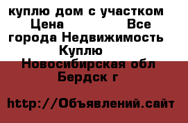 куплю дом с участком › Цена ­ 300 000 - Все города Недвижимость » Куплю   . Новосибирская обл.,Бердск г.